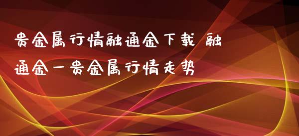 贵金属行情融通金下载 融通金一贵金属行情走势
