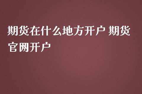 期货在什么地方开户 期货开户