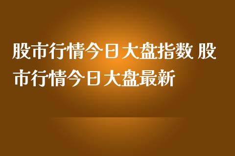 股市行情今日大盘指数 股市行情今日大盘最新