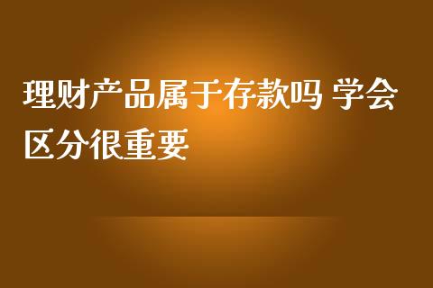 理财产品属于存款吗 学会区分很重要