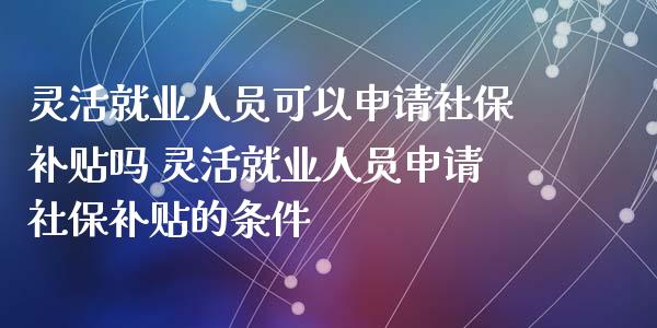 灵活就业人员可以申请社保补贴吗 灵活就业人员申请社保补贴的条件