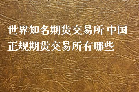 世界知名期货交易所 中国正规期货交易所有哪些