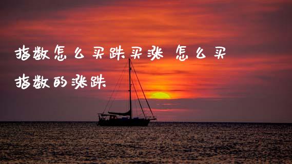 指数怎么买跌买涨 怎么买指数的涨跌