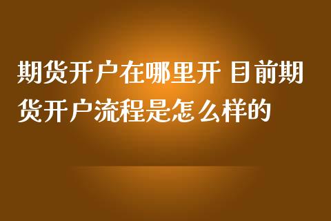 期货开户在哪里开 目前期货开户流程是怎么样的