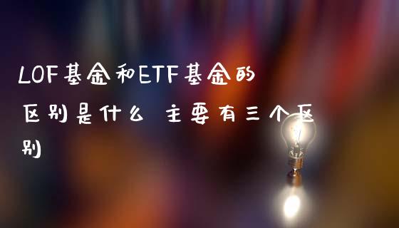 LOF基金和ETF基金的区别是什么 主要有三个区别