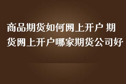 商品期货如何网上开户 期货网上开户哪家期货公司好