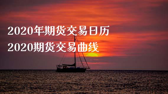 2020年期货交易日历 2020期货交易曲线