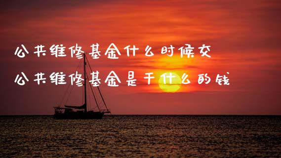 公共维修基金什么时候交 公共维修基金是干什么的钱