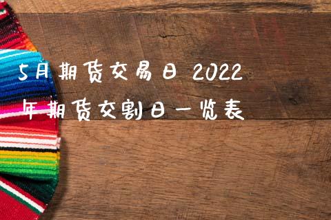 5月期货交易日 2022年期货交割日一览表