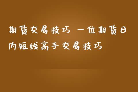 期货交易技巧 一位期货日内短线高手交易技巧