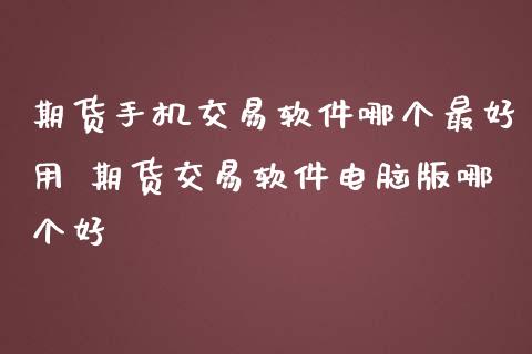 期货手机交易软件哪个最好用 期货交易软件电脑版哪个好
