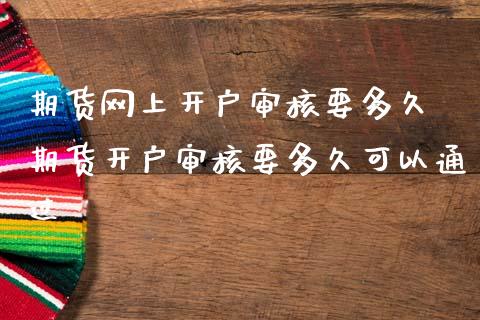 期货网上开户审核要多久 期货开户审核要多久可以通过