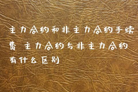 主力合约和非主力合约手续费 主力合约与非主力合约有什么区别