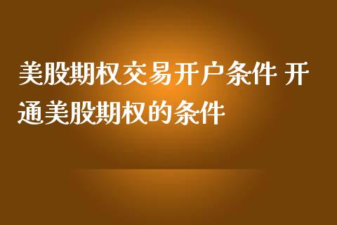 美股期权交易开户条件 开通美股期权的条件