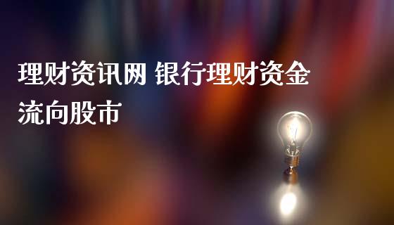 理财资讯网 银行理财资金流向股市