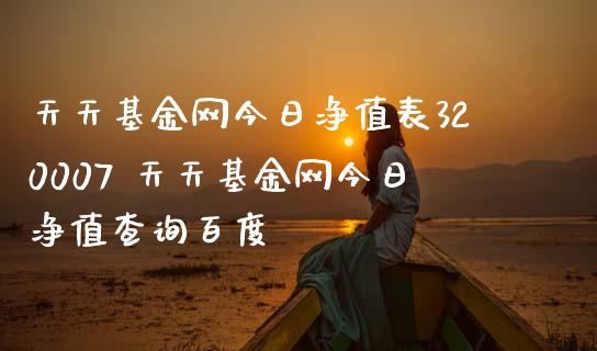 天天基金网今日净值表320007 天天基金网今日净值查询百度