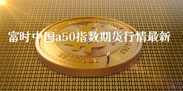 富时中国a50指数期货行情最新