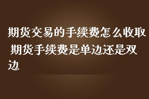 期货交易的手续费怎么收取 期货手续费是单边还是双边