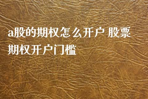 a股的期权怎么开户 股票期权开户门槛
