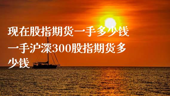 现在股指期货一手多少钱 一手沪深300股指期货多少钱