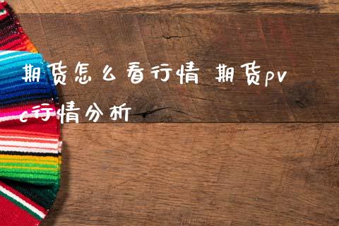 期货怎么看行情 期货pvc行情分析