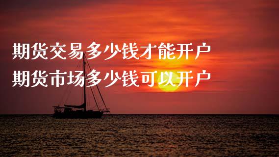 期货交易多少钱才能开户 期货市场多少钱可以开户