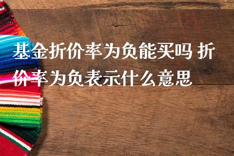 基金折价率为负能买吗 折价率为负表示什么意思