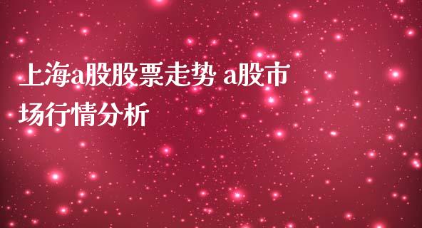 上海a股股票走势 a股市场行情分析