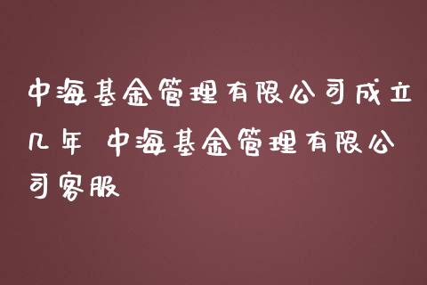 中海基金管理有限公司成立几年 中海基金管理有限公司客服
