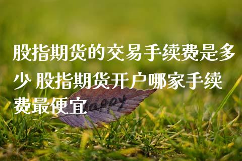 股指期货的交易手续费是多少 股指期货开户哪家手续费最便宜