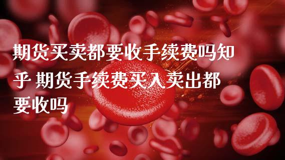 期货买卖都要收手续费吗知乎 期货手续费买入卖出都要收吗