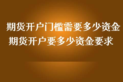 期货开户门槛需要多少资金 期货开户要多少资金要求