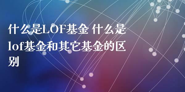 什么是LOF基金 什么是lof基金和其它基金的区别