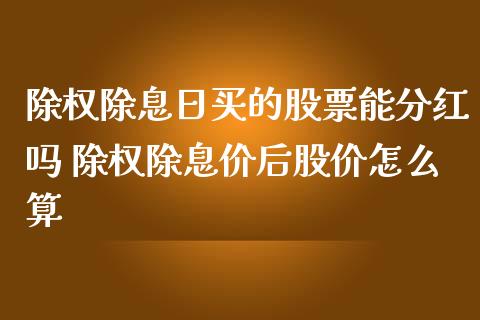 除权除息日买的股票能分红吗 除权除息价后股价怎么算