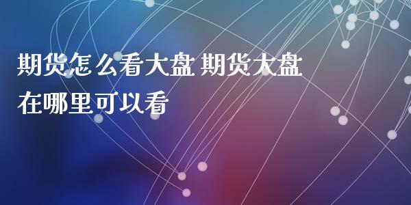 期货怎么看大盘 期货大盘在哪里可以看