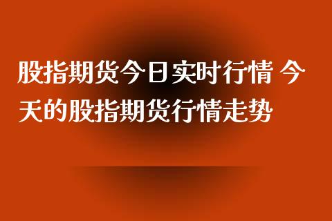 股指期货今日实时行情 今天的股指期货行情走势