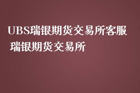 UBS瑞银期货交易所客服 瑞银期货交易所
