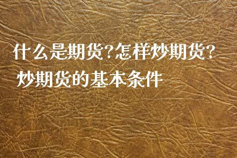 什么是期货?怎样炒期货? 炒期货的基本条件