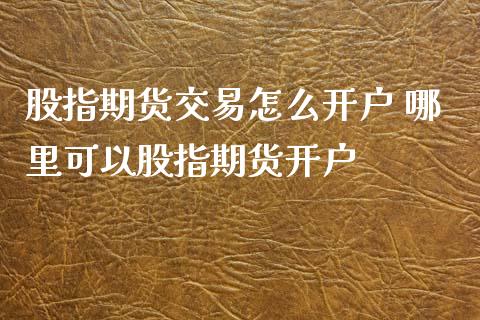 股指期货交易怎么开户 哪里可以股指期货开户
