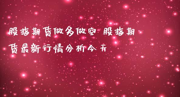 股指期货做多做空 股指期货最新行情分析今天