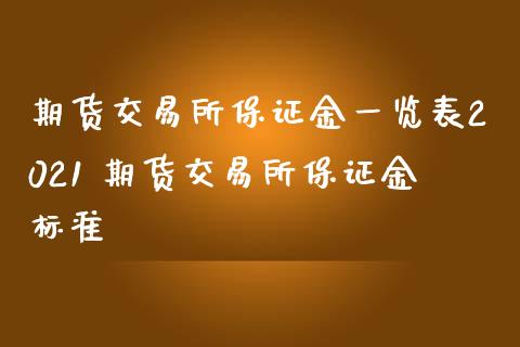 期货交易所保证金一览表2021 期货交易所保证金标准