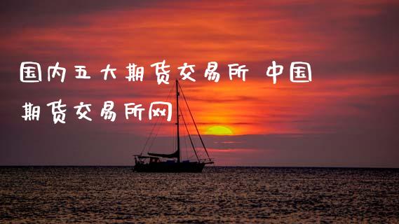 国内五大期货交易所 中国期货交易所网