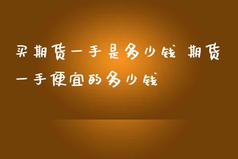 买期货一手是多少钱 期货一手便宜的多少钱