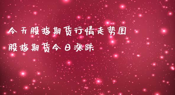 今天股指期货行情走势图 股指期货今日涨跌