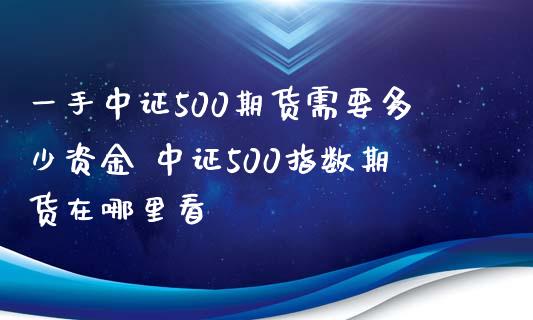 一手中证500期货需要多少资金 中证500指数期货在哪里看