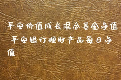 平安价值成长混合基金净值 平安银行理财产品每日净值