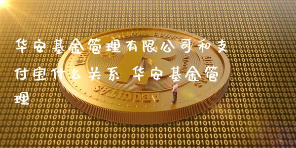 华安基金管理有限公司和支付宝什么关系 华安基金管理