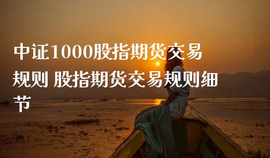 中证1000股指期货交易规则 股指期货交易规则细节