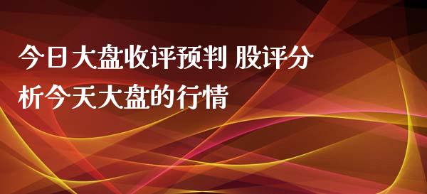 今日大盘收评预判 股评分析今天大盘的行情