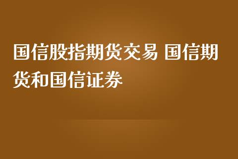 国信股指期货交易 国信期货和国信证券